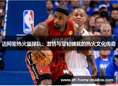 迈阿密热火篮球队:激情与坚韧铸就的热火文化传奇 迈阿密热火篮球队:激情与坚韧铸就的热火文化传奇
