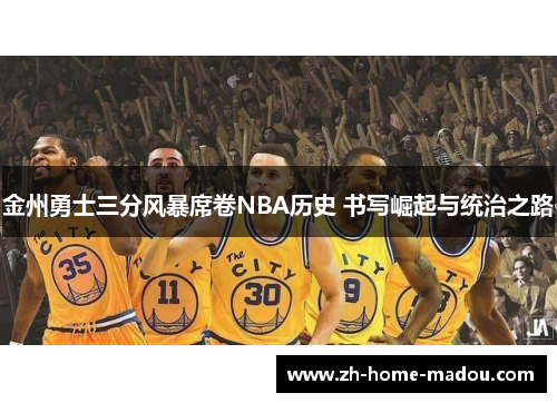 金州勇士三分风暴席卷NBA历史 书写崛起与统治之路 金州勇士三分风暴席卷NBA历史 书写崛起与统治之路