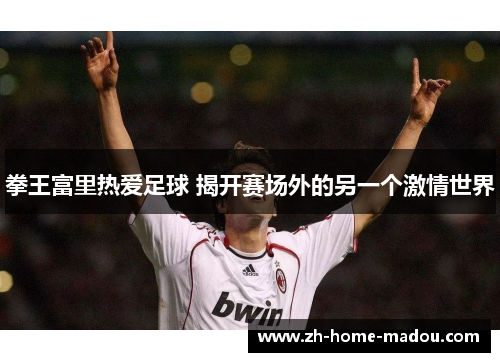 拳王富里热爱足球 揭开赛场外的另一个激情世界